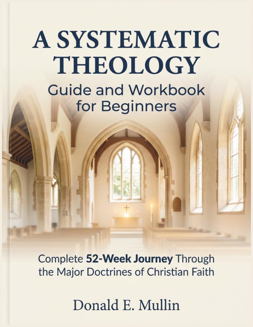 A Systematic Theology Guide And Workbook For Beginners: Complete 52-Week Journey Through the Major Doctrines of Christian Faith