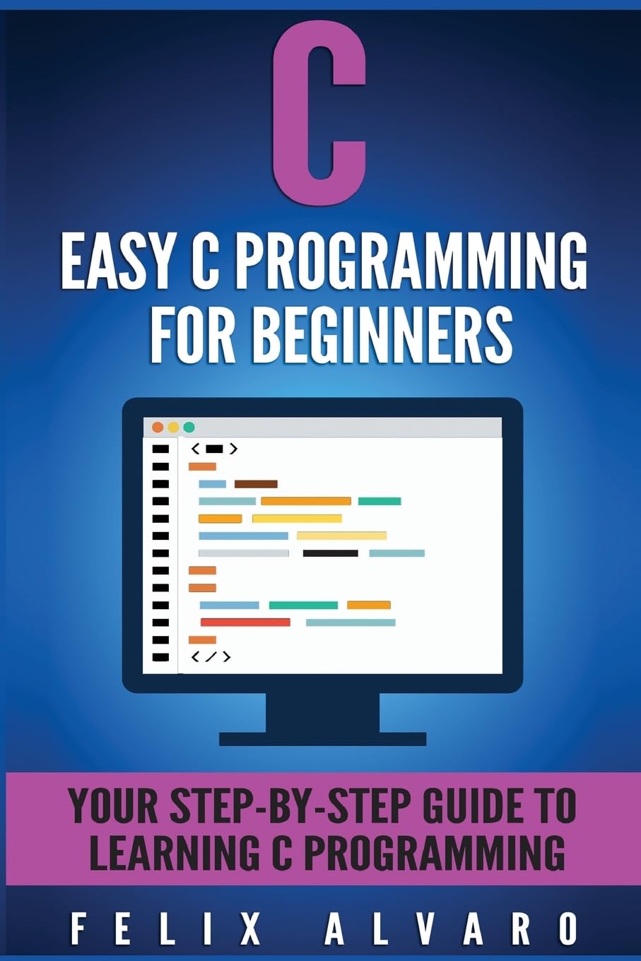 C: Easy C Programming for Beginners, Your Step-By-Step Guide To Learning C Programming (C Programming Series)