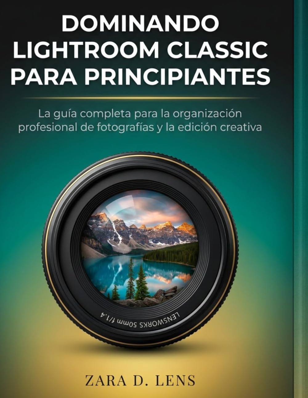 DOMINANDO LIGHTROOM CLASSIC PARA PRINCIPIANTES: La guía completa para la organización profesional de fotografías y la edición creativa (The ... to Visual Storytelling and Technical Mastery)