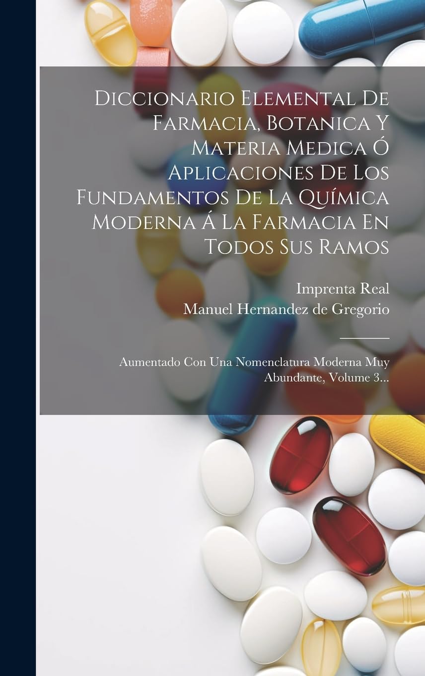 Diccionario Elemental De Farmacia, Botanica Y Materia Medica Ó Aplicaciones De Los Fundamentos De La Química Moderna Á La Farmacia En Todos Sus Ramos: ... Moderna Muy Abundante, Volume 3...
