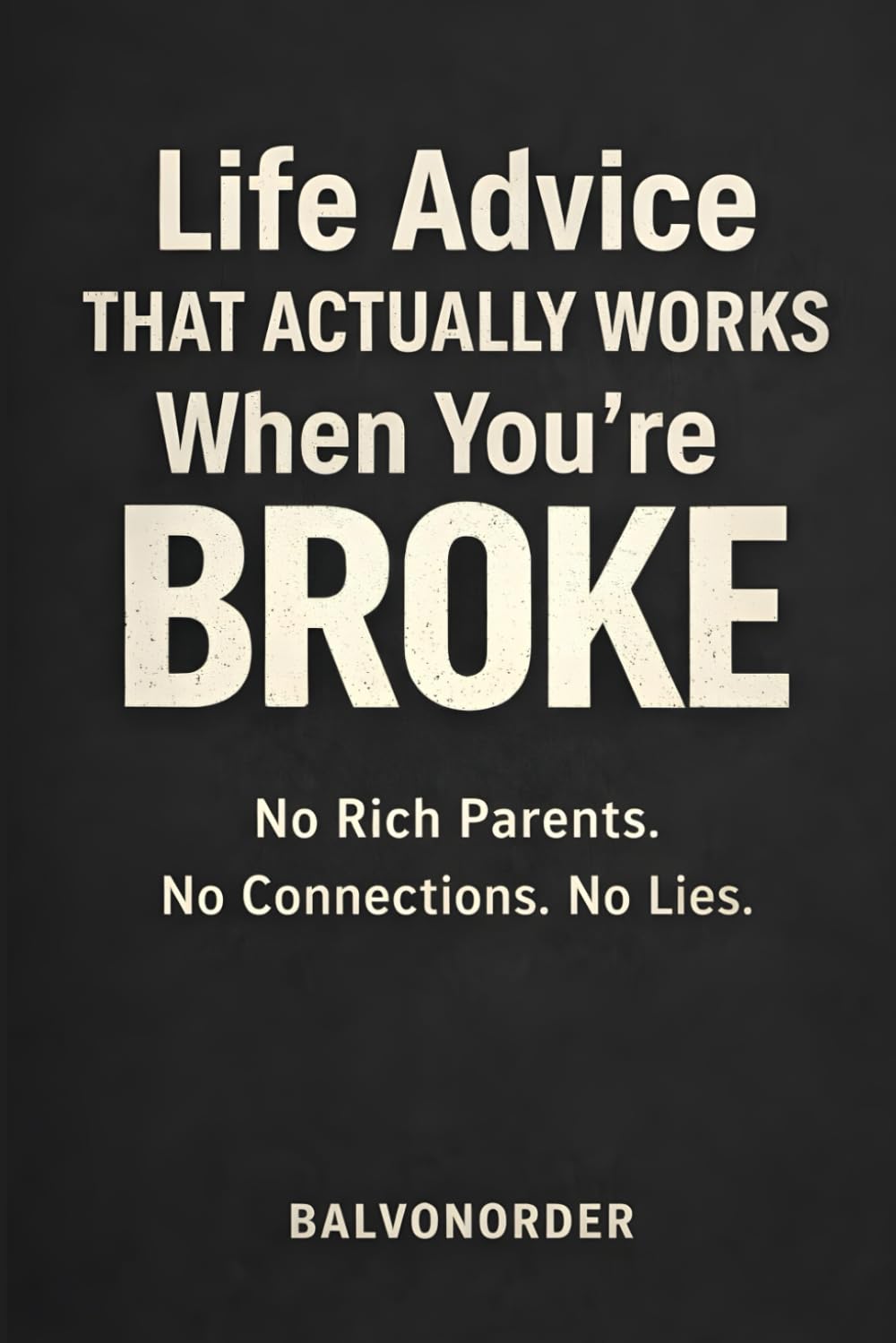 Life Advice That Actually Works When You’re Broke: No Rich Parents. No Connections. No Lies.