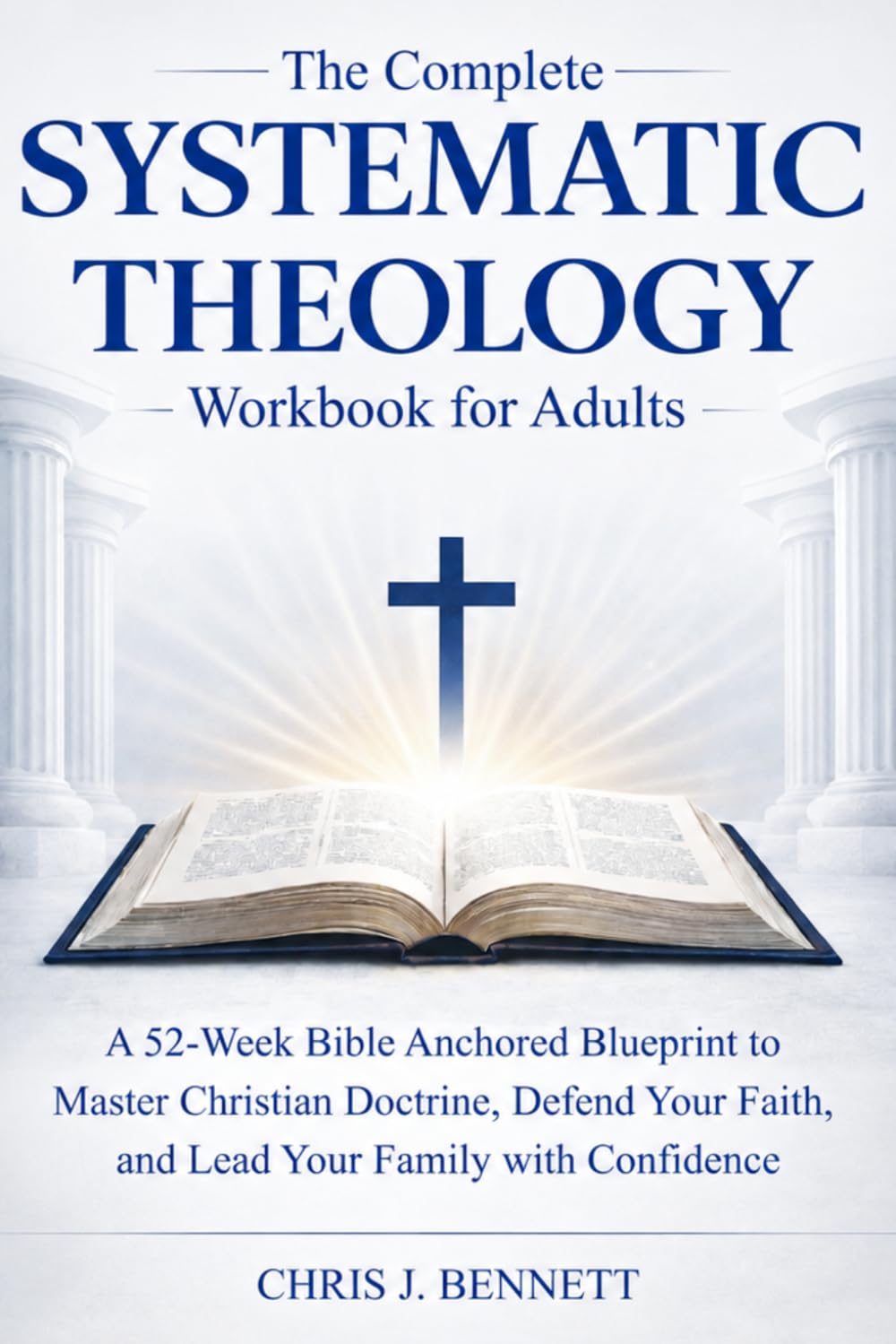 The Complete Systematic Theology Workbook for Adults: A 52-Week Bible Anchored Blueprint to Master Christian Doctrine, Defend Your Faith, and Lead Your Family with Confidence