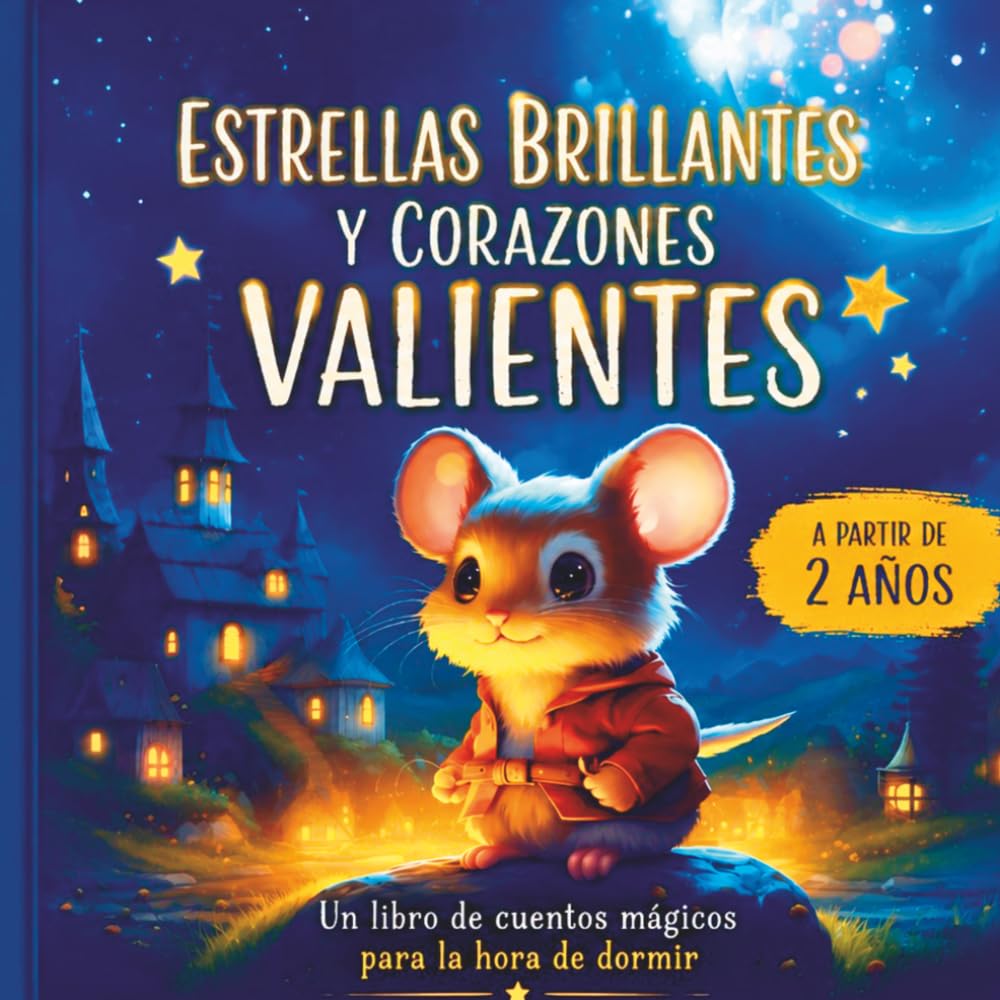 Estrellas Brillantes y Corazones Valientes: Cuentos para dormir llenos de amistad, valentía y magia para niños y niñas a partir de 2 años