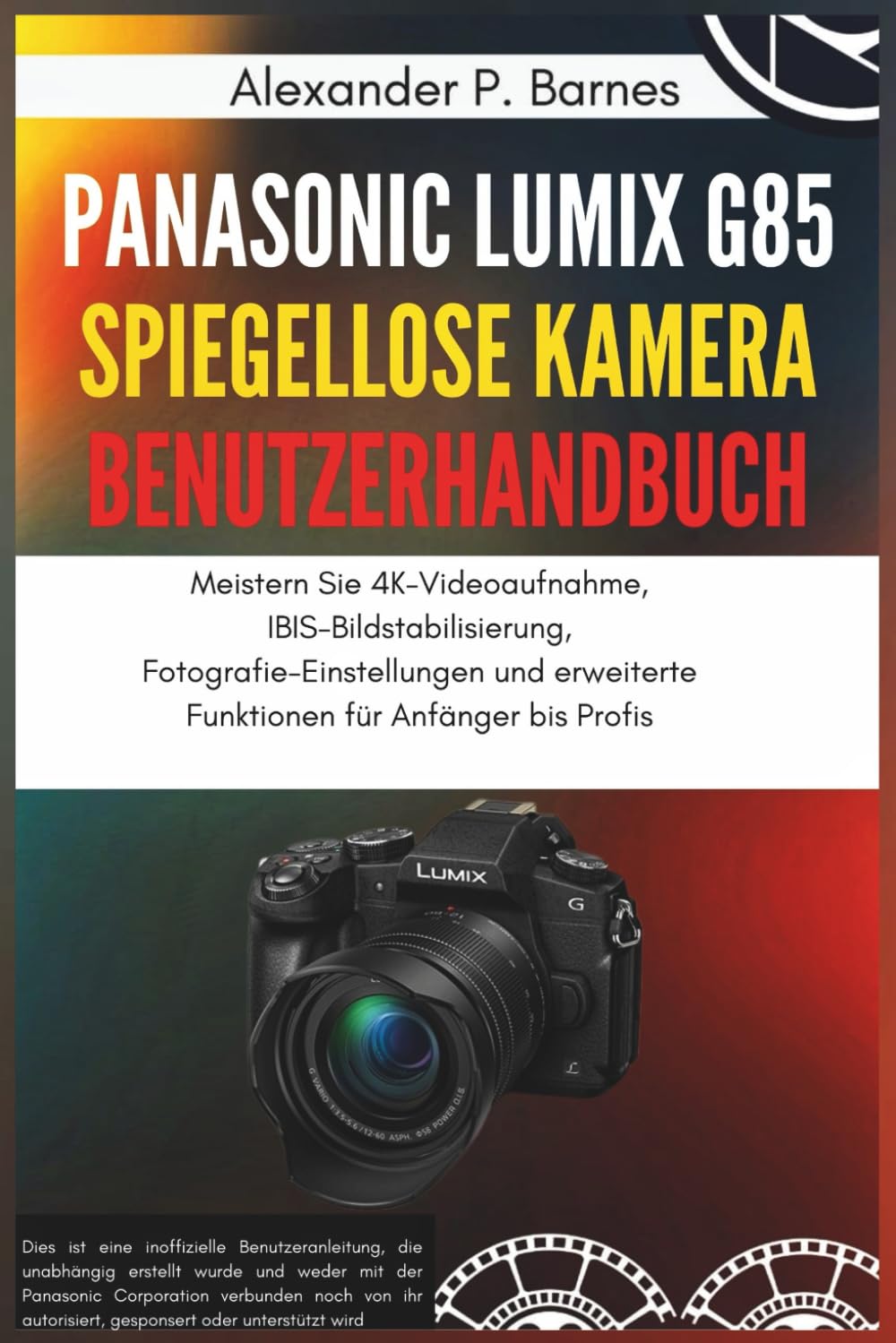 Panasonic Lumix G85 Spiegellose Kamera Benutzerhandbuch: Meistern Sie 4K-Videoaufnahme, IBIS-Bildstabilisierung, Fotografie-Einstellungen und erweiterte Funktionen für Anfänger bis Profis