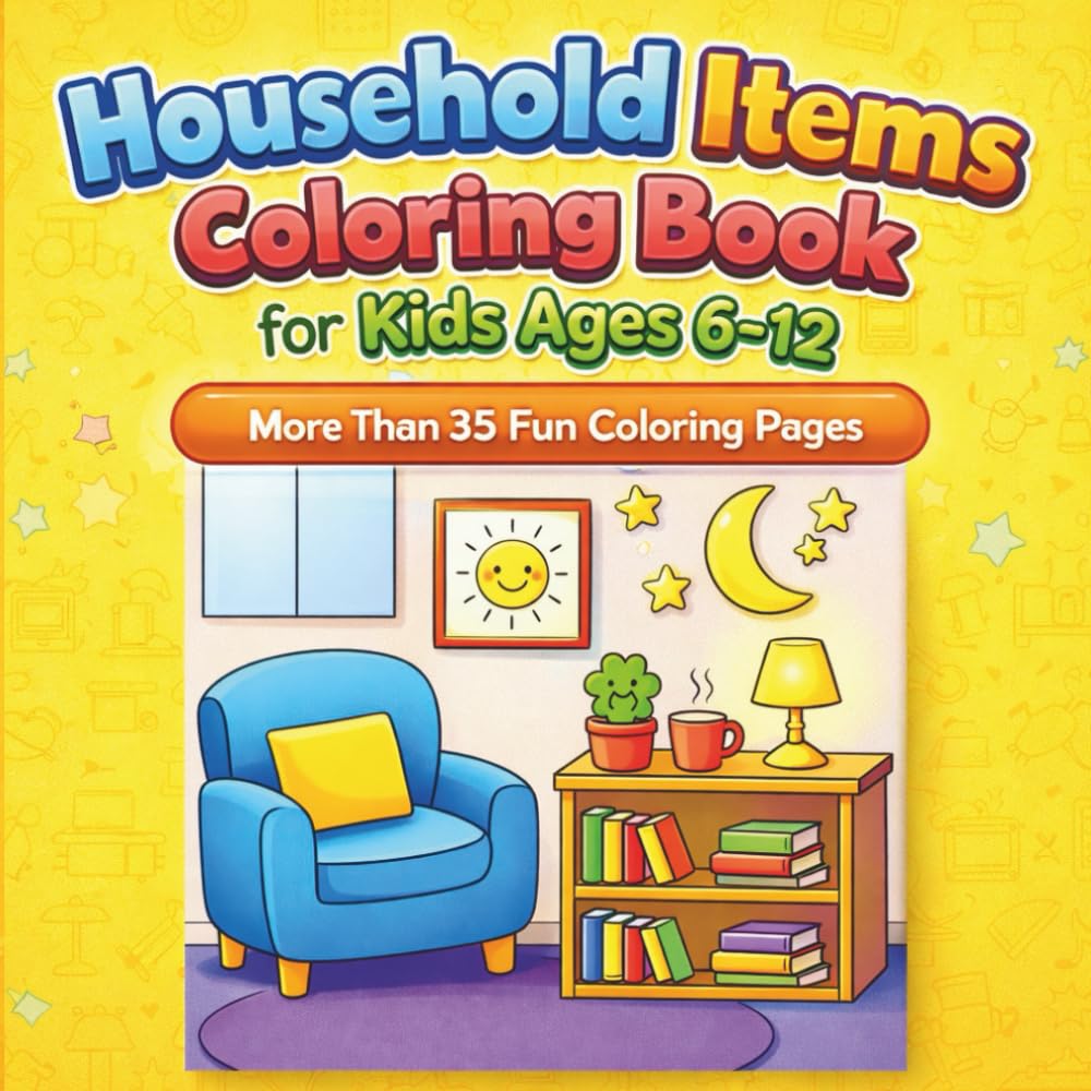 Household Items Coloring Book for Kids Ages 6–12 – More Than 35 Fun Coloring Pages: Learn, Explore, and Have Fun Coloring the Home, Rooms, Furniture, and Everyday Objects