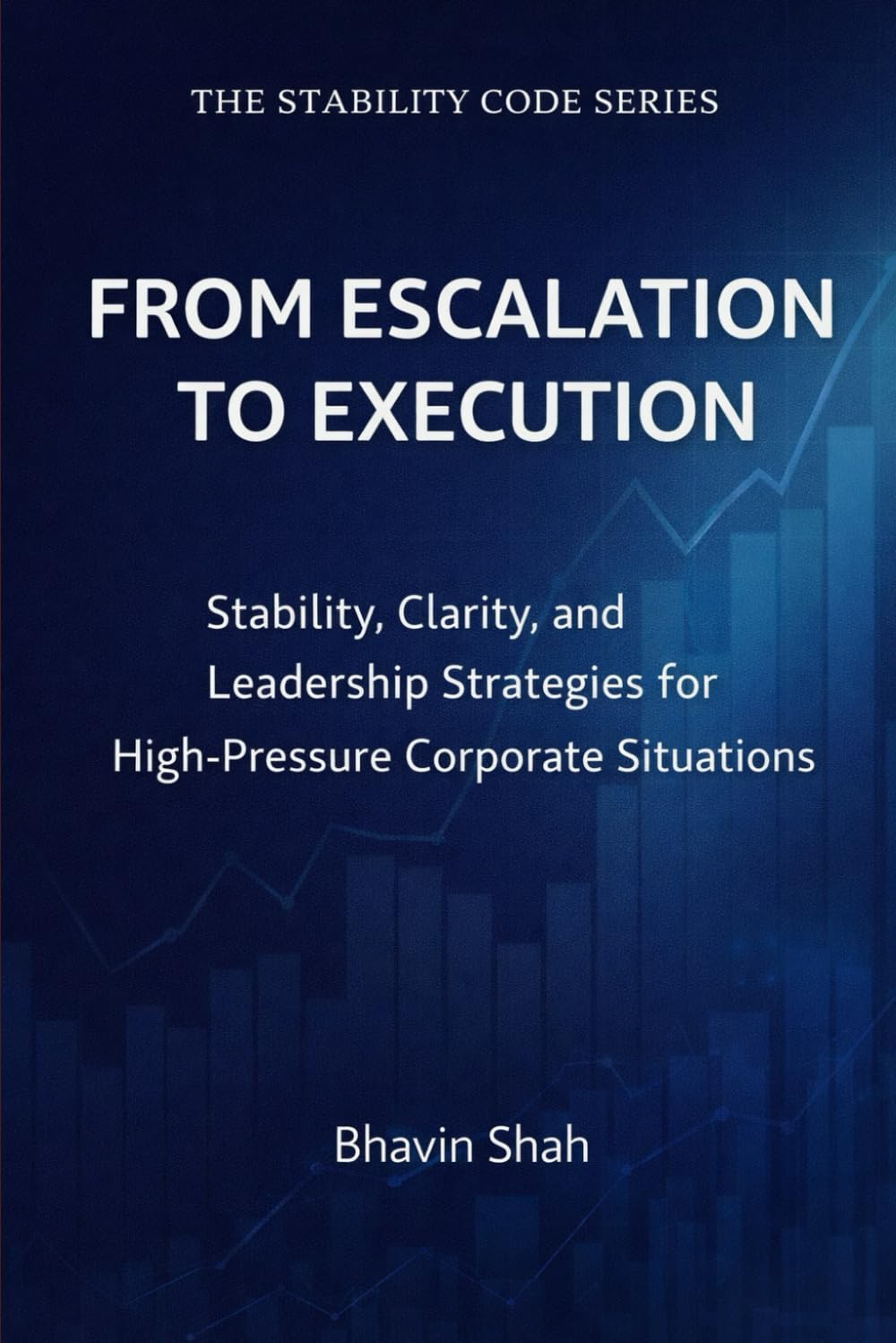 From Escalation to Execution: Stability, Clarity, and Leadership Strategies for High-Pressure Corporate Situations (The Stability Code Series)