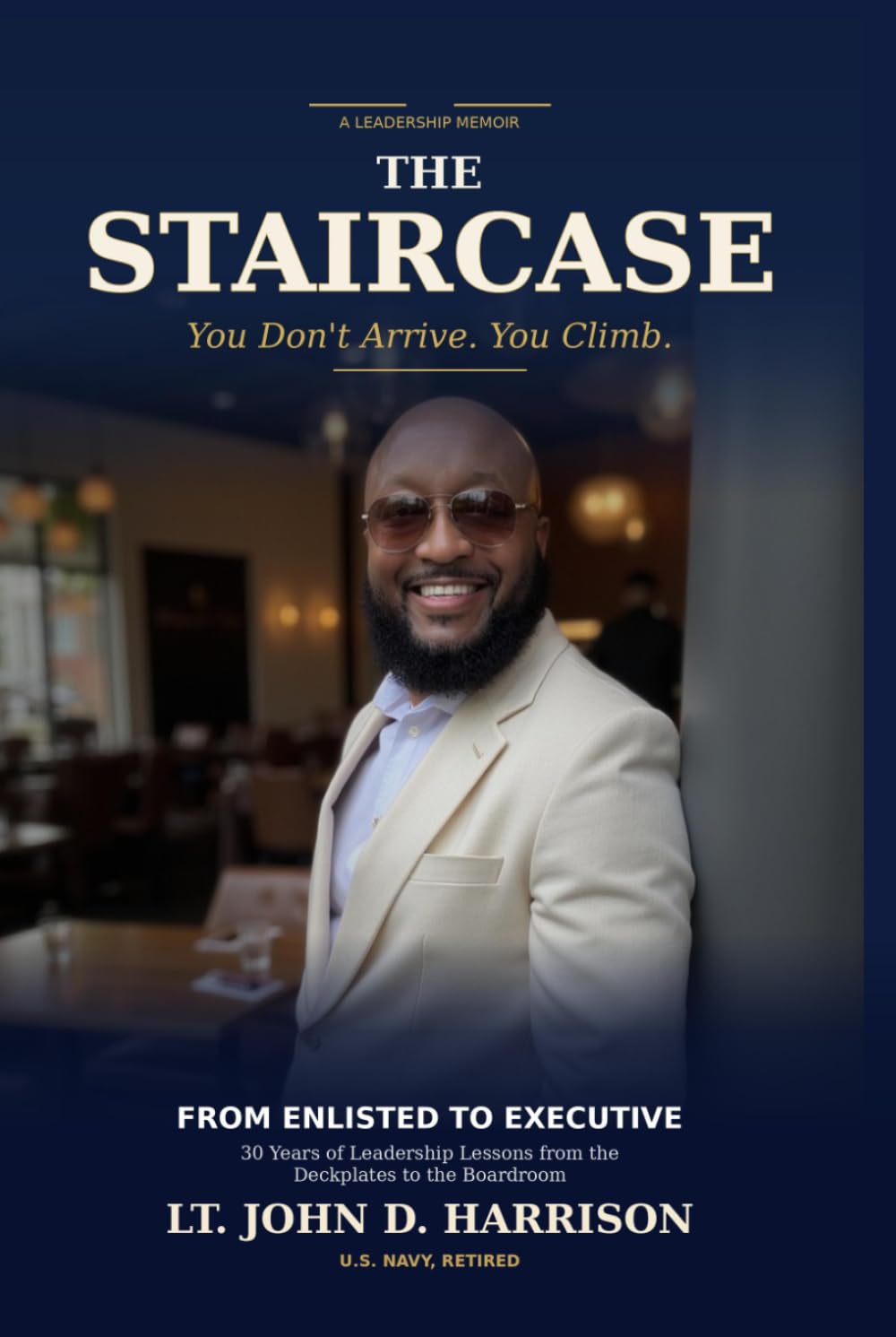 The STAIRCASE: From Enlisted to Executive -30 Years of Leadership Lessons from the Deckplates to the Boardroom