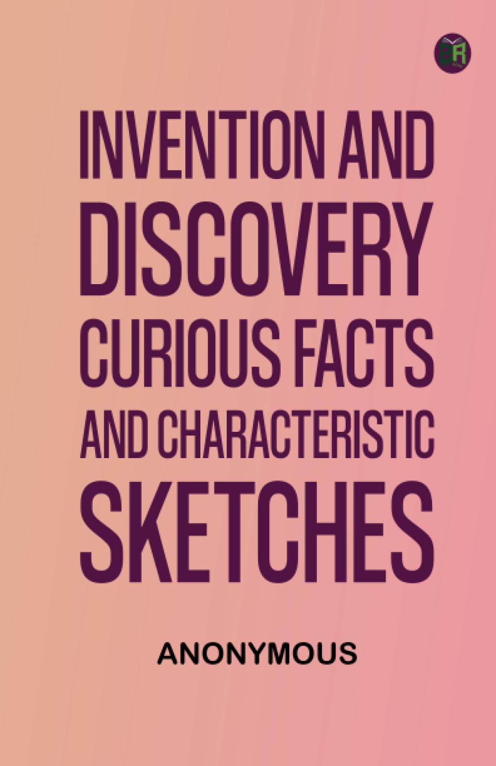 Invention and Discovery: Curious Facts and Characteristic Sketches