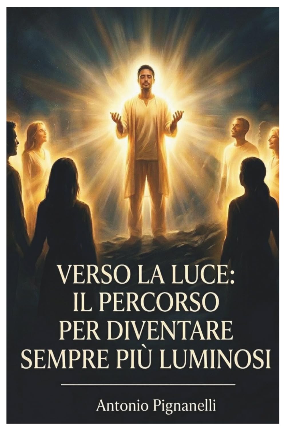 Verso la luce: il percorso per diventare sempre più luminosi: Dal punto più basso alla luce: un percorso spirituale e un manuale pratico per trasformare la propria vita