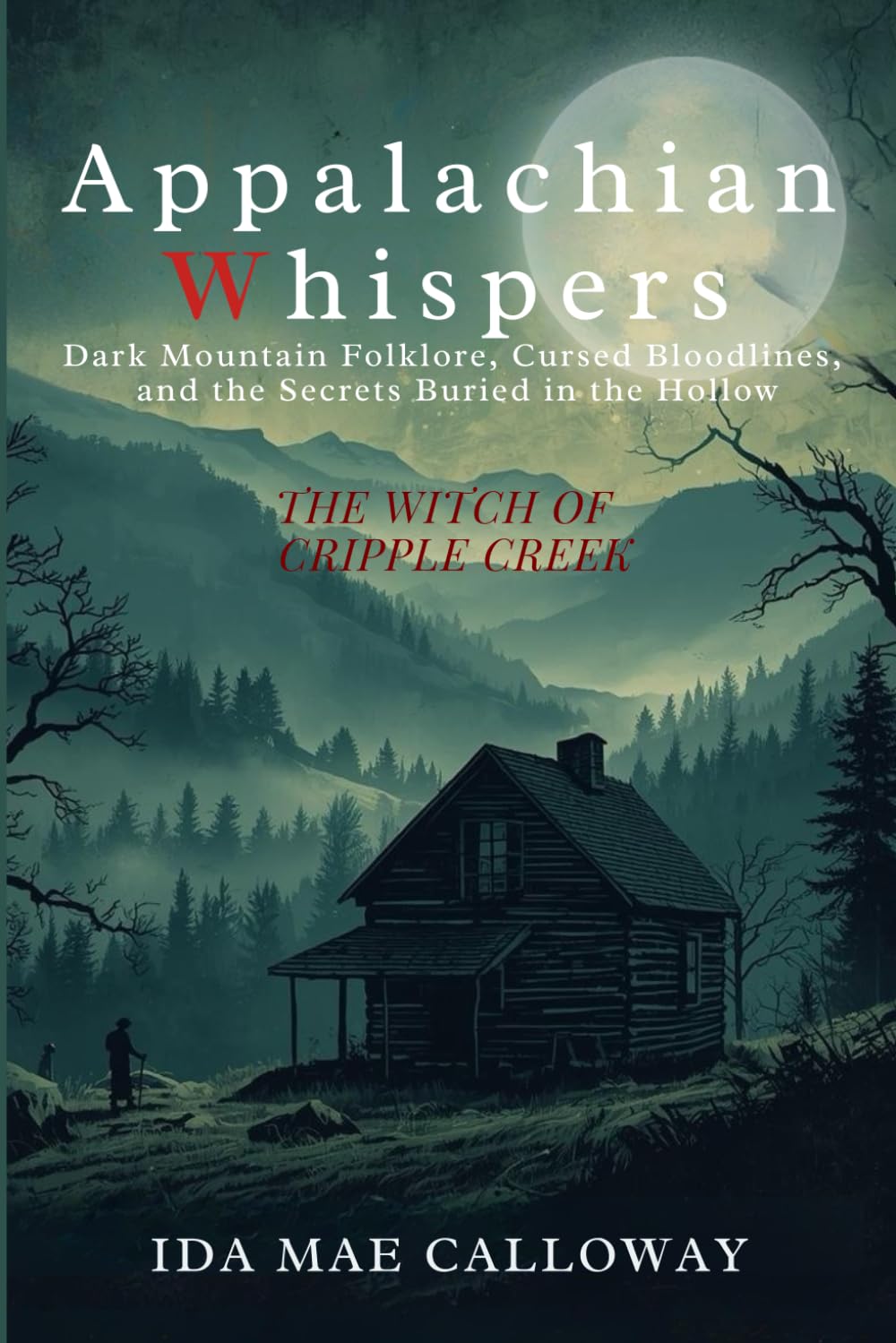 Appalachian Whispers: The Witch of Cripple Creek: Dark Mountain Folklore, Cursed Bloodlines, and the Secrets Buried in the Hollow