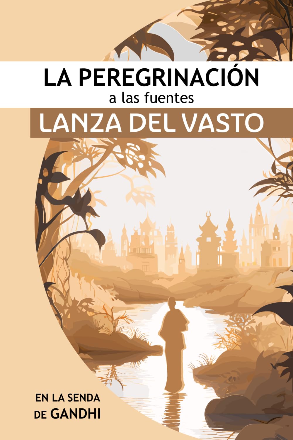La Peregrinación a las Fuentes: Iniciando en la senda de Gandhi (Libros Lanza del Vasto: Discipulo Occidental de Gandhi)