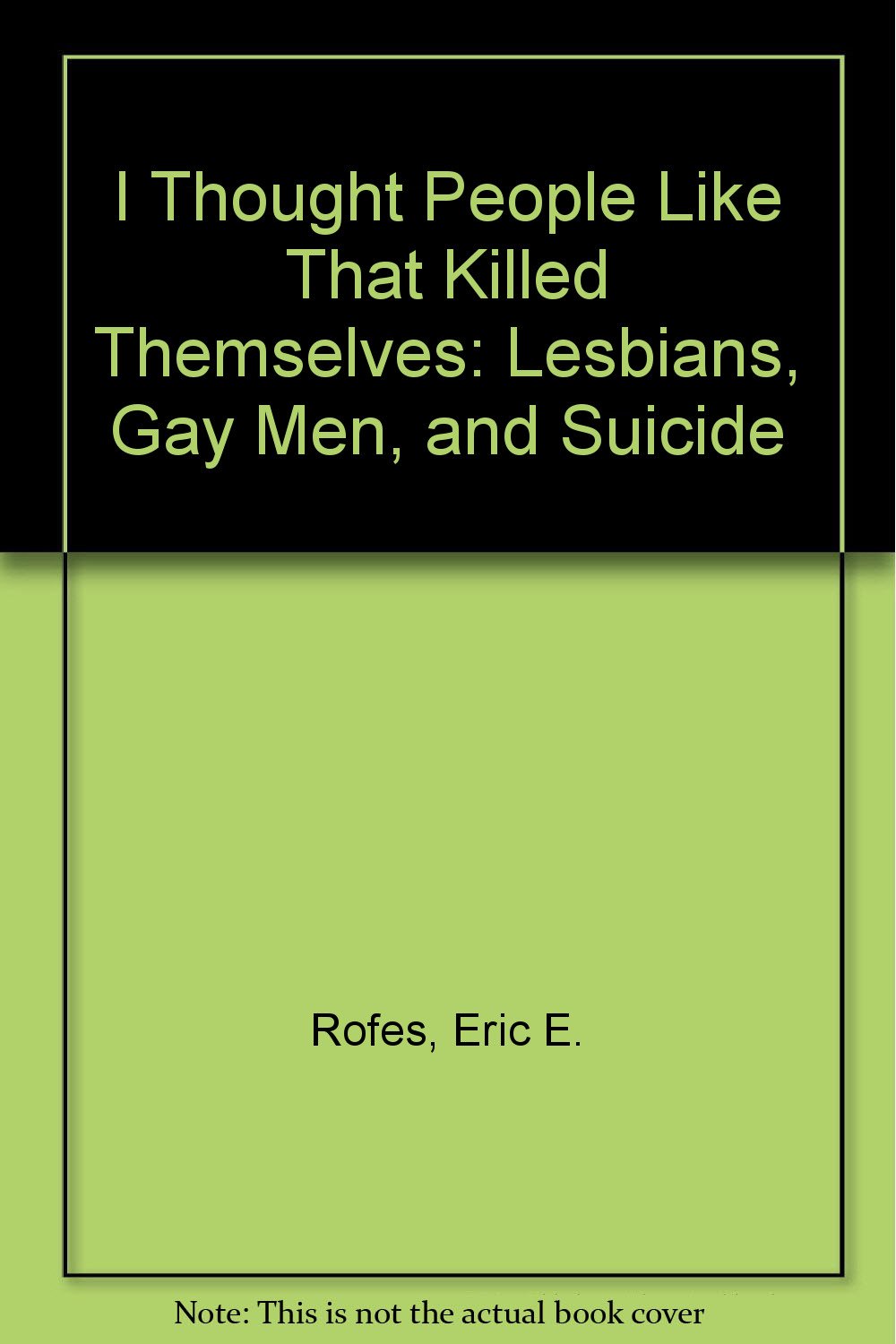 I Thought People Like That Killed Themselves: Lesbians, Gay Men, and ...