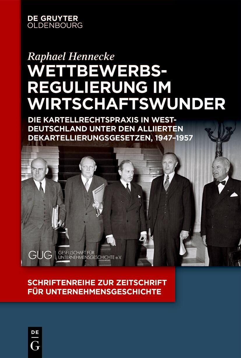 Wettbewerbsregulierung im Wirtschaftswunder: Die Kartellrechtspraxis in Westdeutschland unter den alliierten Dekartellierungsgesetzen, 1947–1957 ... für Unternehmensgeschichte, 38, Band 38)