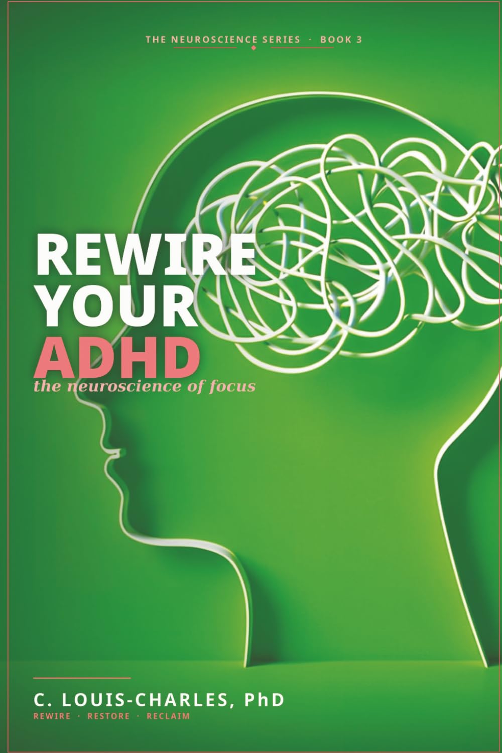 Rewire Your ADHD: The Neuroscience of Focus (Rewire Your Brain and Rewire Your Life)