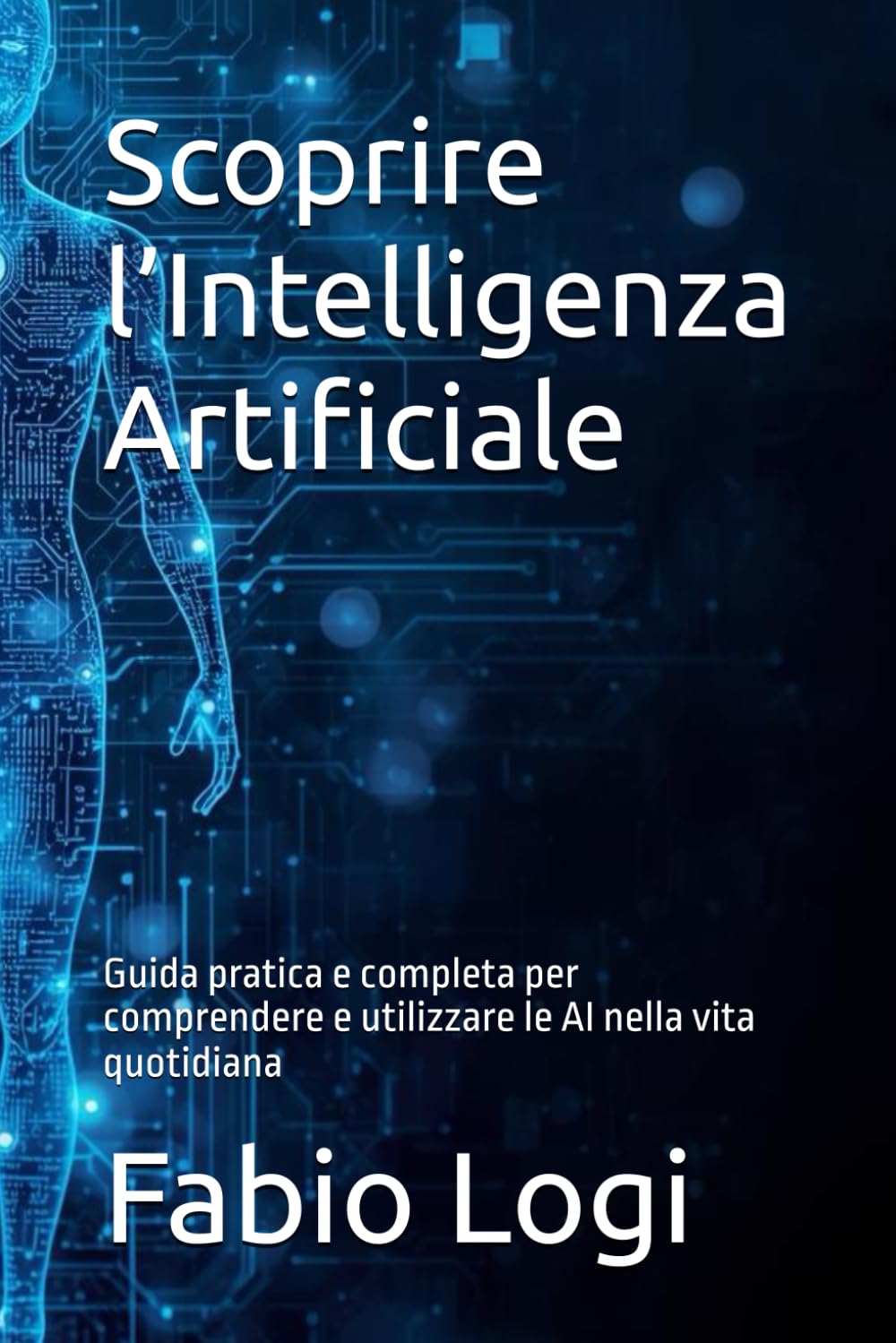 Scoprire l’Intelligenza Artificiale: Guida pratica e completa per comprendere e utilizzare le AI nella vita quotidiana