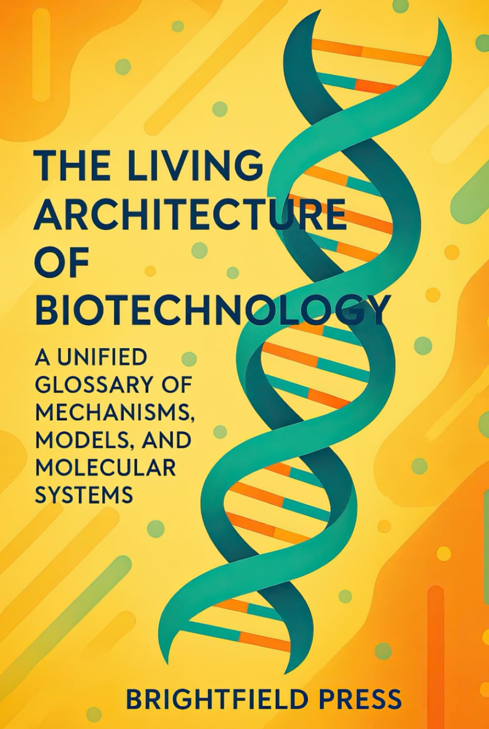 The Living Architecture of Biotechnology: A Unified Glossary of Mechanisms, Models, and Molecular Systems (Biotechnology Foundations)