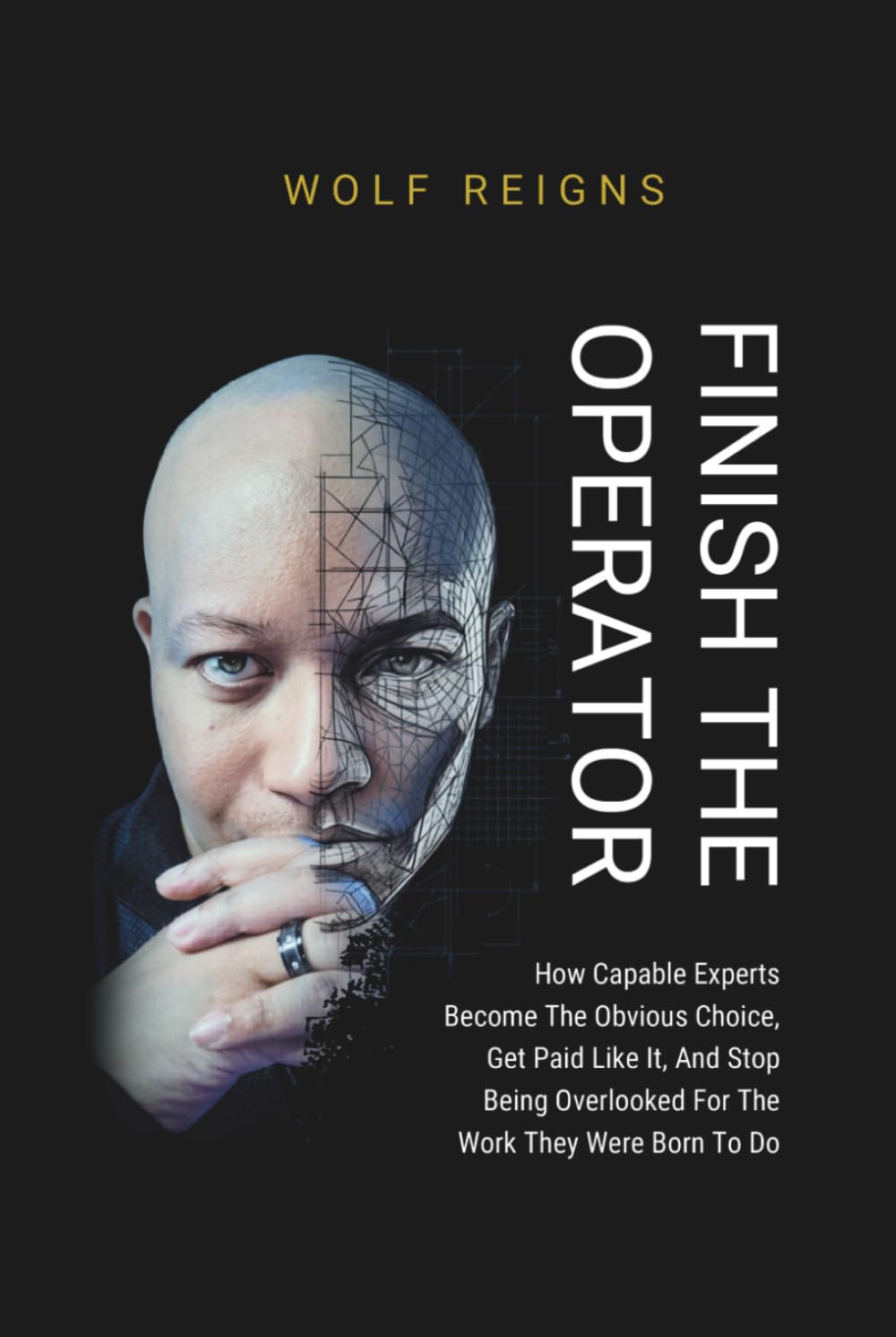 FINISH THE OPERATOR: How Capable Experts Become The Obvious Choice, Get Paid Like It, And Stop Being Overlooked For The Work They Were Born To Do