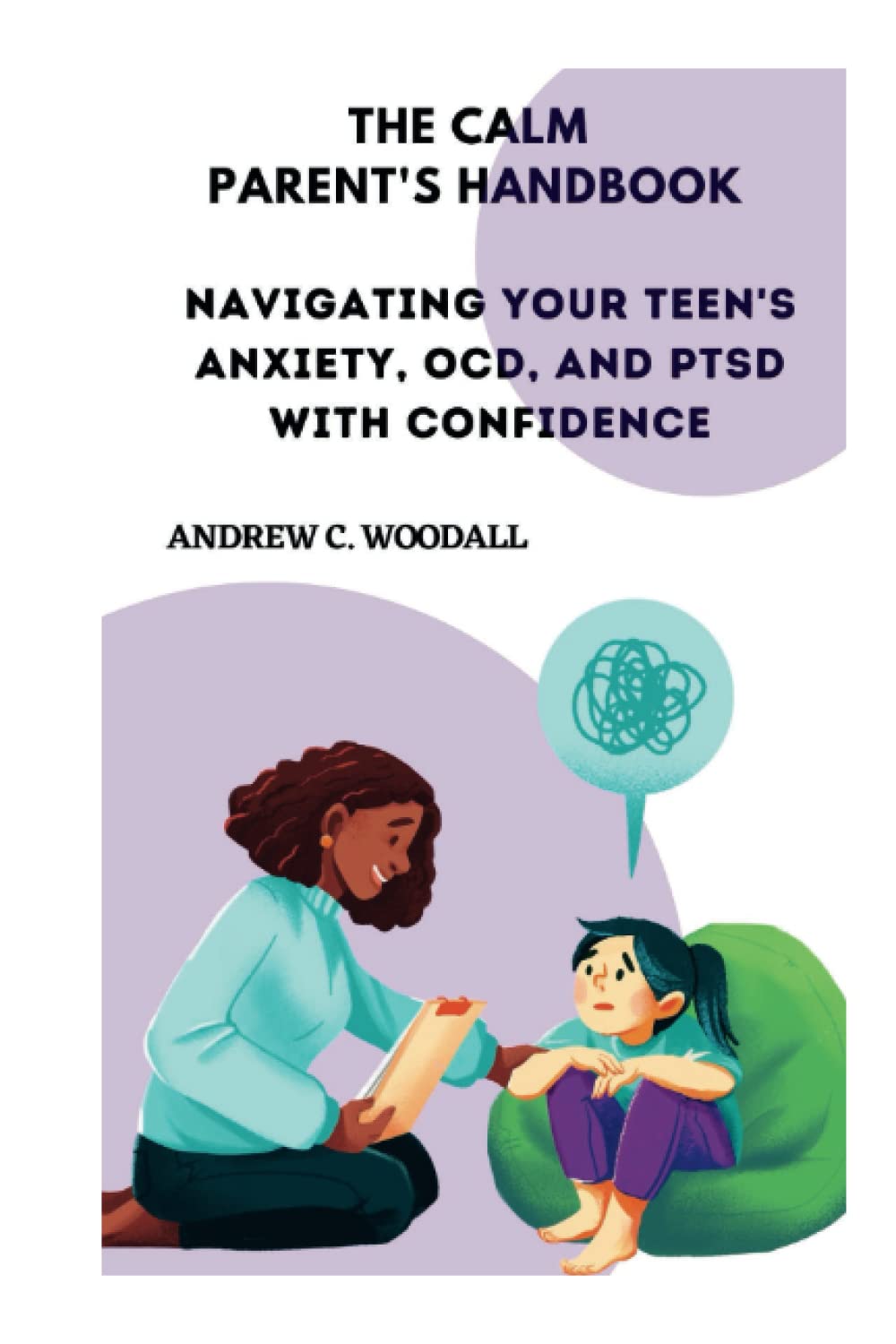 THE CALM PARENT'S HANDBOOK: Navigating Your Teen's Anxiety, OCD, and PTSD with Confidence