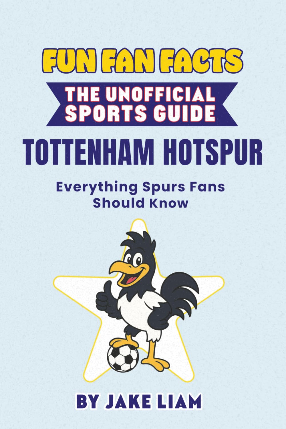 Fun Fan Facts: The Unofficial Sports Guide: Tottenham Everything Spurs Fans Should Know (Sports Facts Books for Kids: The Fun Fan Facts Unofficial Team Guide)