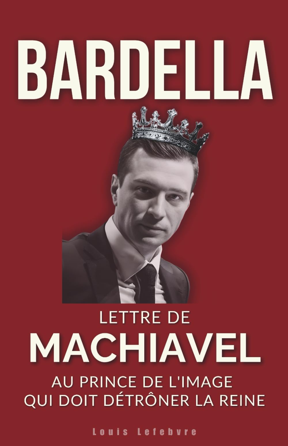 BARDELLA : Lettre de Machiavel au Prince de l'image qui doit détrôner la Reine pour régner: 3 (L'Ombre de Machiavel : Chroniques du Pouvoir Français)