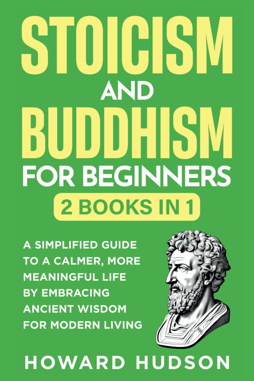 Stoicism and Buddhism for Beginners: 2 in 1 - A Simplified Guide to a Calmer, More Meaningful Life by Embracing Ancient Wisdom for Modern Living: 10 (Master Your Mind)