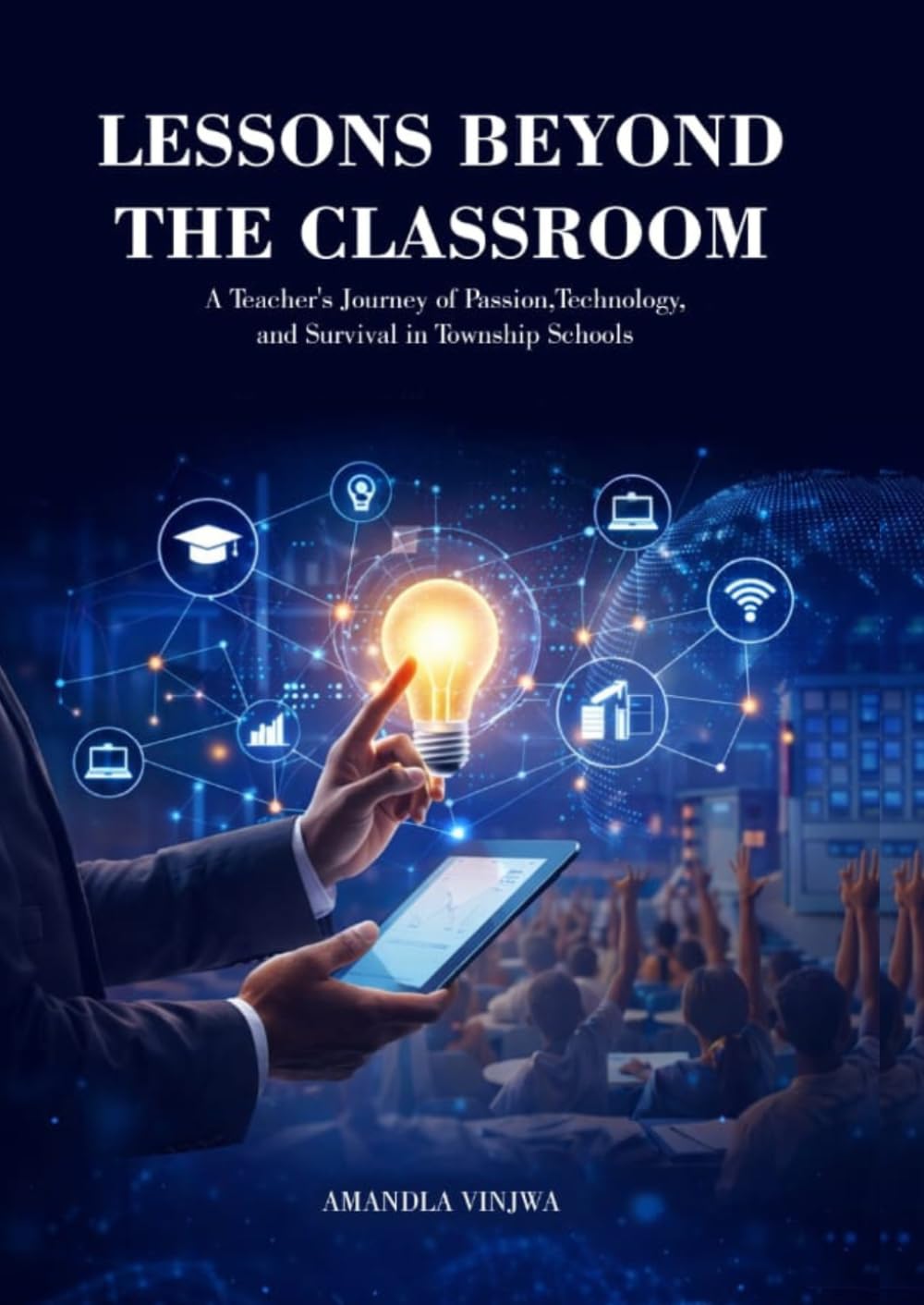 Lessons Beyond the Classroom: A Teacher's Journey of Passion, Technology and Survival in Township Schools.
