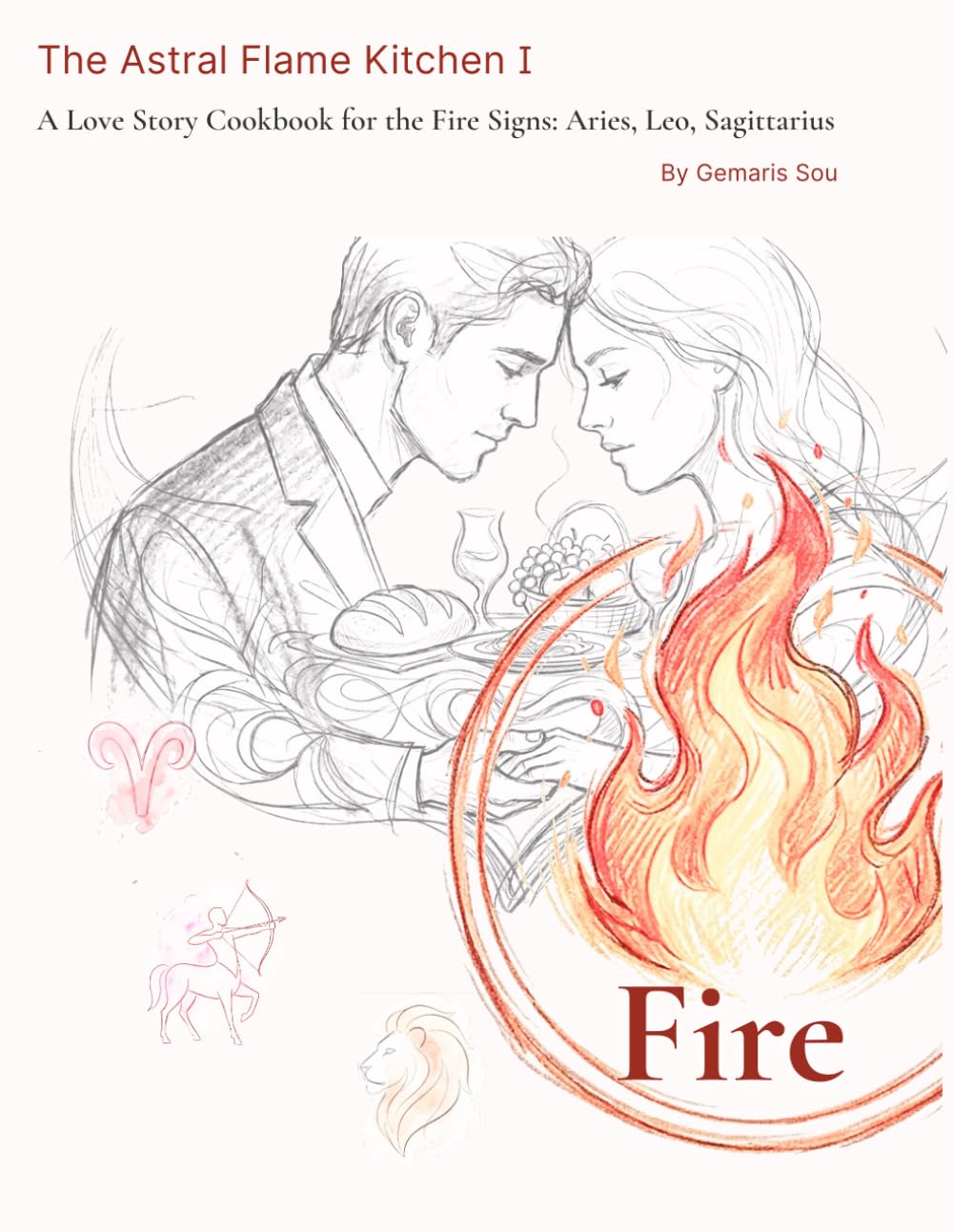 The Astral Flame Kitchen I: A Love Story Cookbook for the Fire Signs: Aries, Leo, Sagittarius