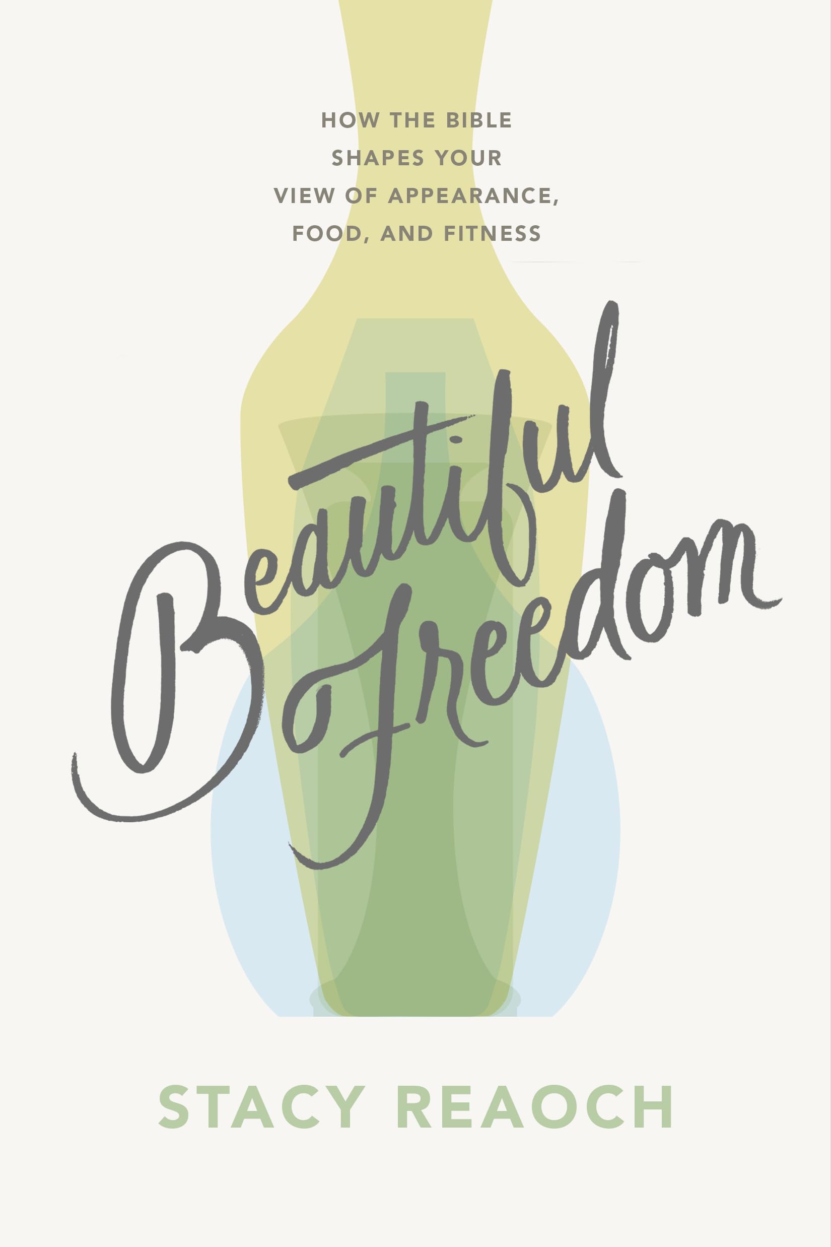 Beautiful Freedom: How the Bible Shapes Your View of Appearance, Food, and Fitness (Christian book on body image for women, diet, fitness, wellness, exercise.)
