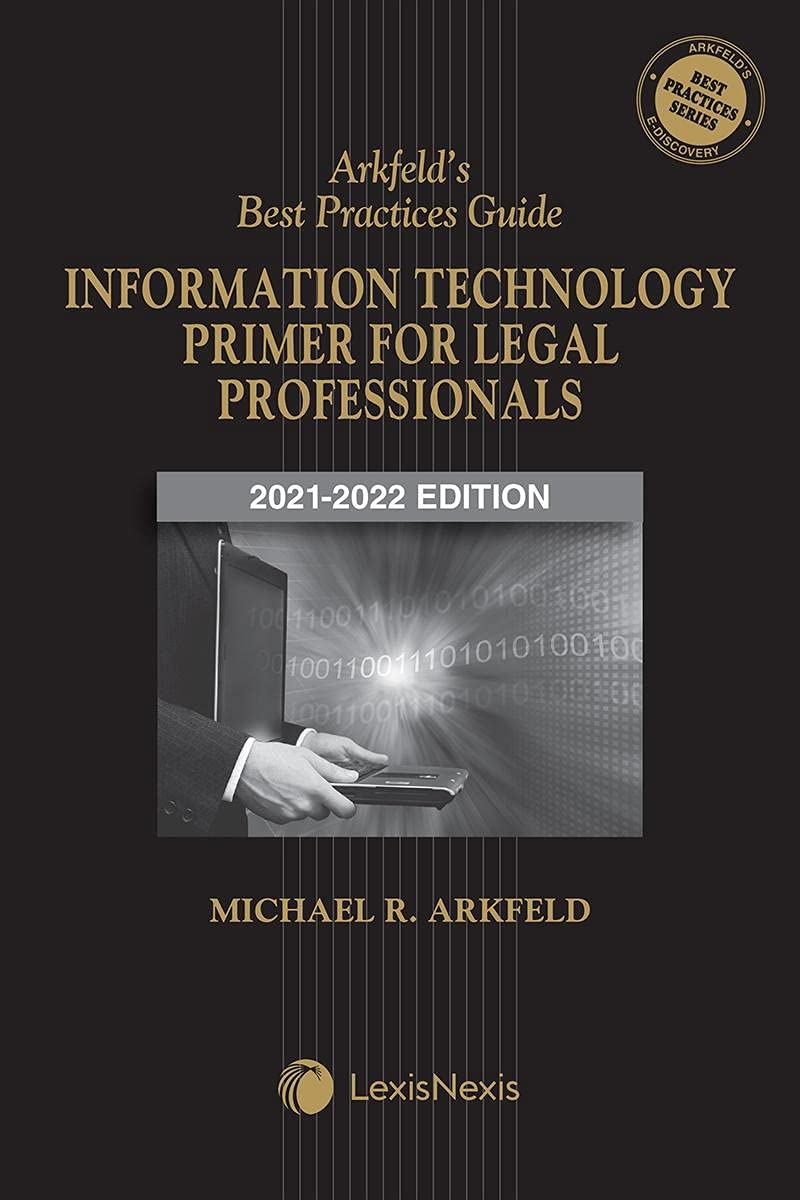Arkfeld's Best Practices Guide: Information Technology Primer for Legal Professionals 2021-2022 Edit