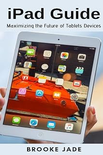 iPad Guide: Maximizing the Future of Tablets Devic