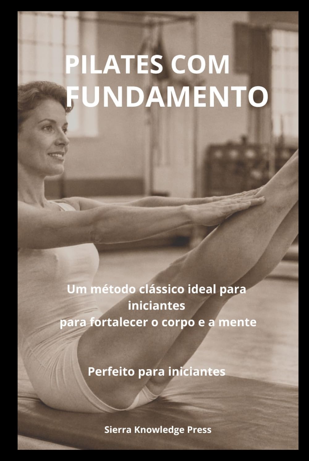 Pilates com Fundamento: Psicologia, Técnica e Experiência Clínica para Praticantes e Profissionais (Coleção Mente · Corpo · Espírito)