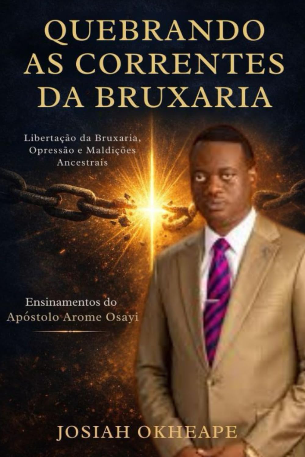 Quebrando as Correntes da Bruxaria: Um guia cristão para a vitória através da oração e das Escrituras, baseado nos ensinamentos do apóstolo Arome Osayi