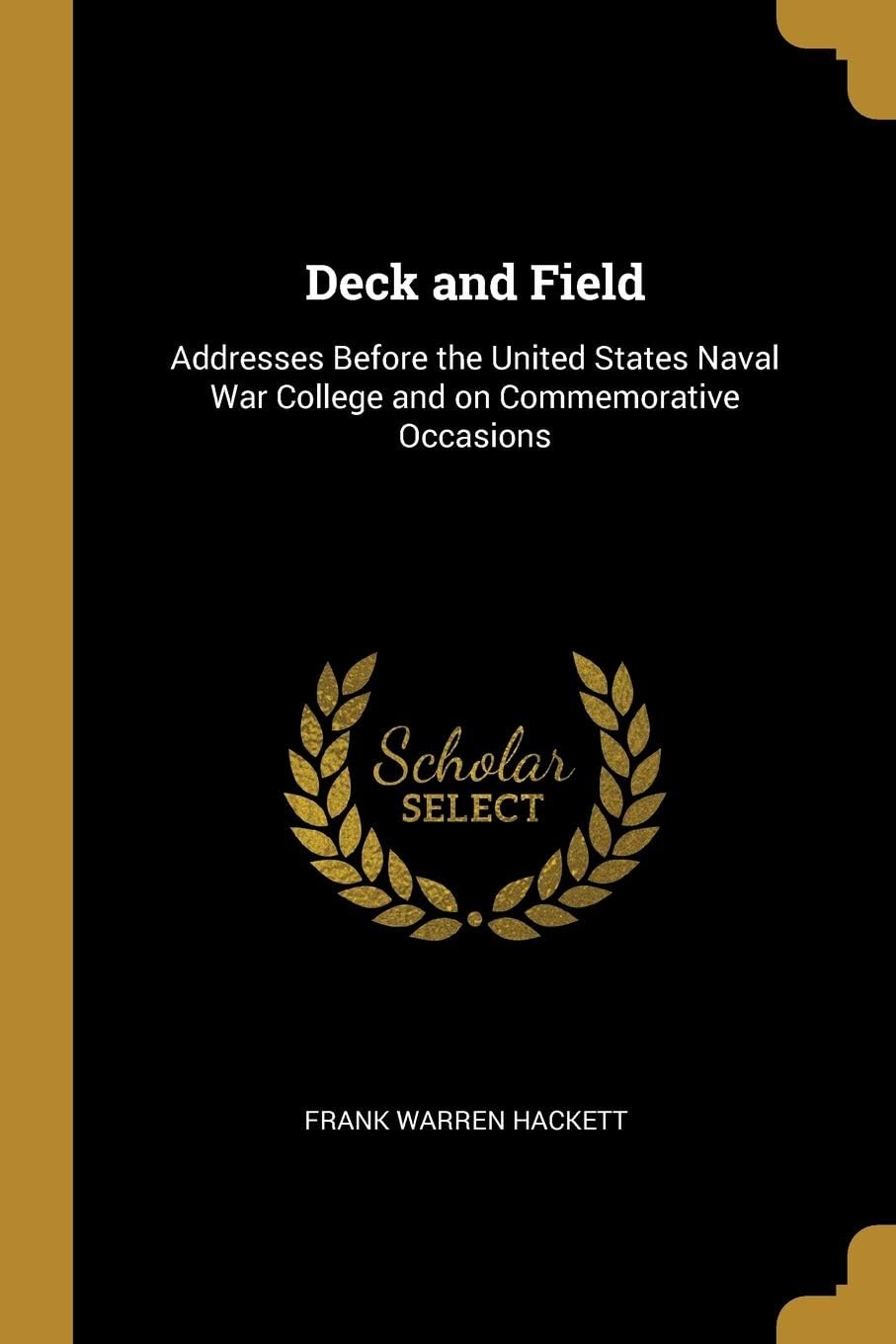 Deck and Field: Addresses Before the United States Naval War College and on Commemorative Occasions