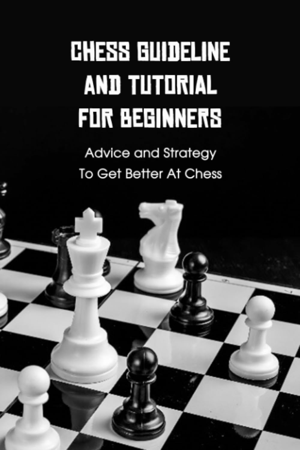 Chess Guideline and Tutorial For Beginners: Advice and Strategy To Get Better At Chess: Chess Tutorials for Kids