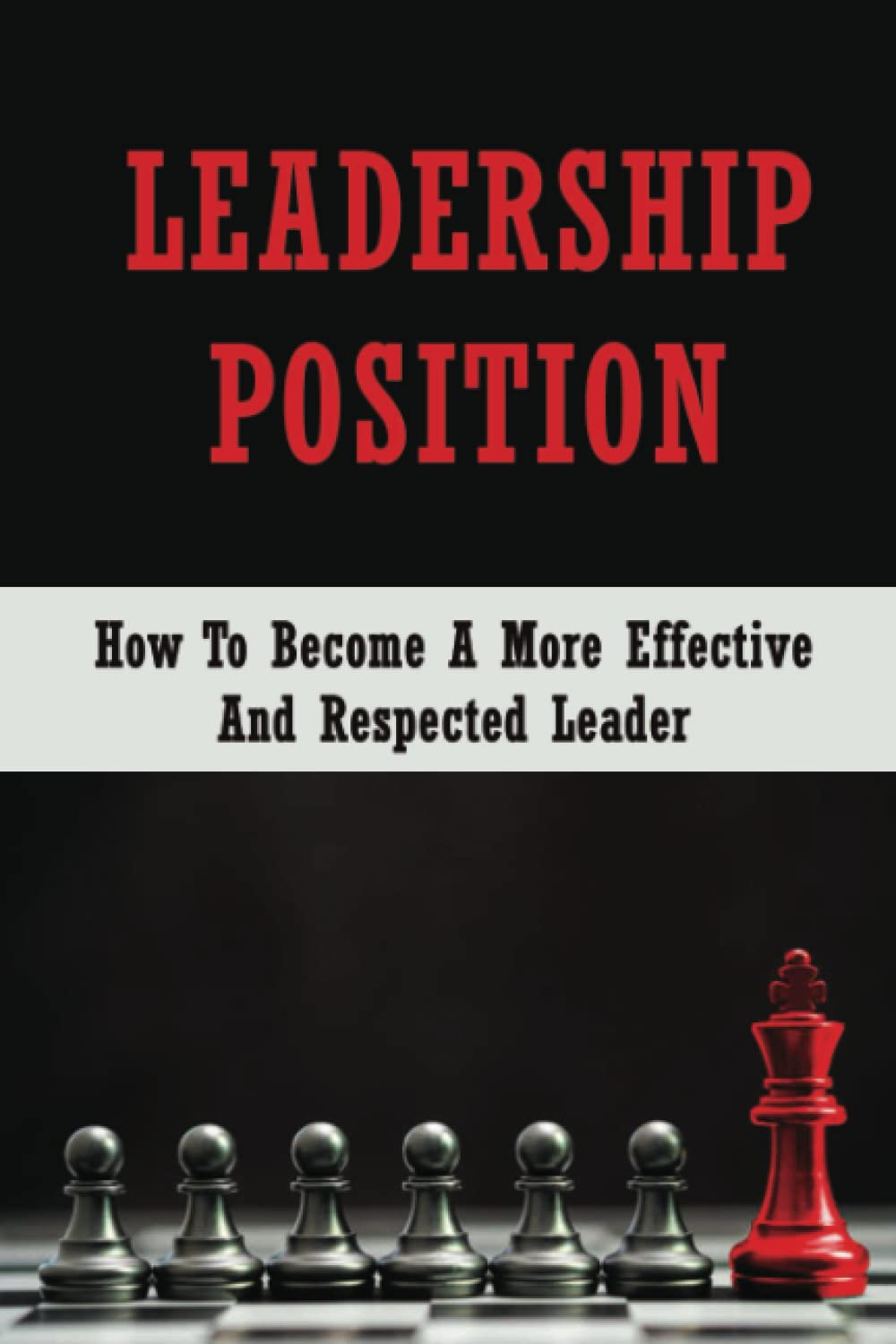 Leadership Position: How To Become A More Effective And Respected Leader