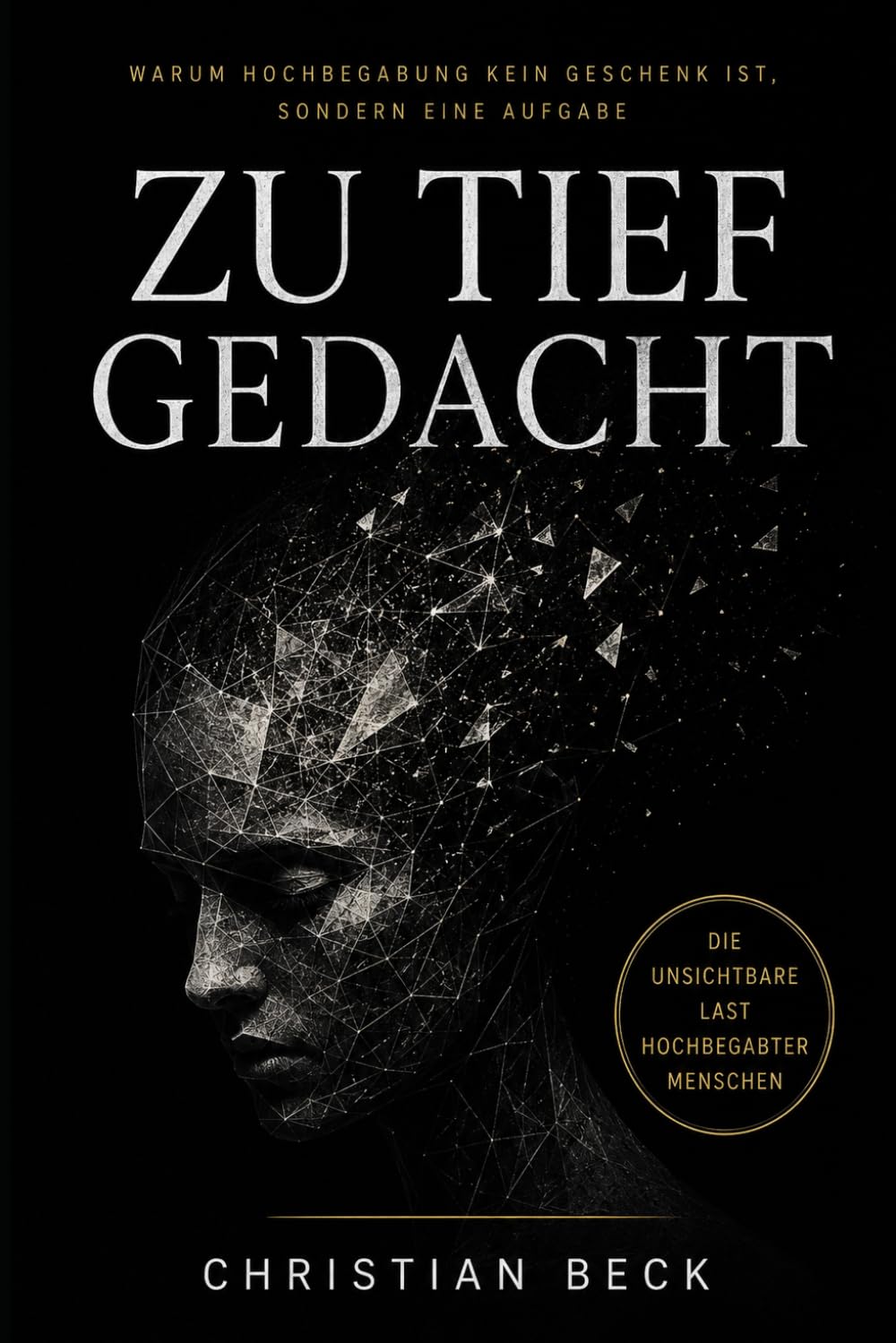 ZU TIEF GEDACHT: Warum Hochbegabung kein Geschenk ist, sondern eine Aufgabe