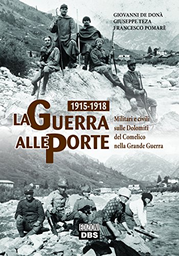 1915-1918. La guerra alle porte. Militari e civili sulle Dolomiti del Comelico nella Grande Guerr