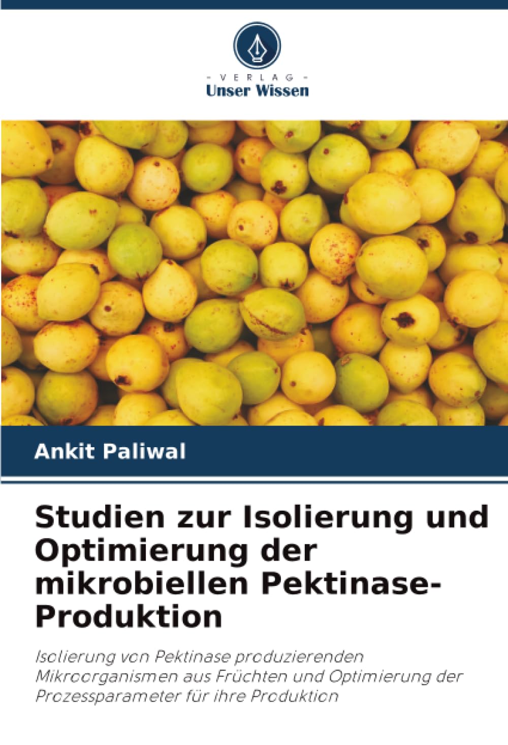 Studien zur Isolierung und Optimierung der mikrobiellen Pektinase-Produktion: Isolierung von Pektinase produzierenden Mikroorganismen aus Früchten und ... der Prozessparameter für ihre Produktion