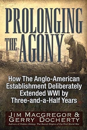 Prolonging the Agony: How The Anglo-American Establishment Deliberately Extended WWI by Three-and-a-Half Years.
