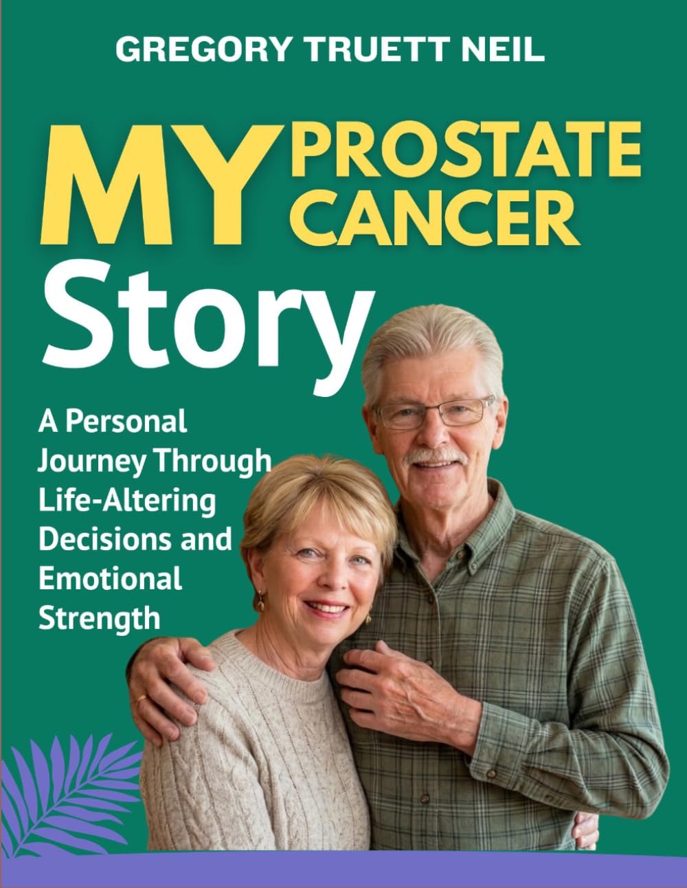 MY PROSTATE CANCER STORY: A Personal Journey Through Life-Altering Decisions and Emotional Strength