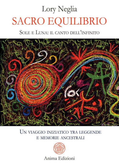  Sacro equilibrio. Sole e luna: il canto dell\'infinito. Un viaggio iniziatico tra leggende e memorie ancestrali