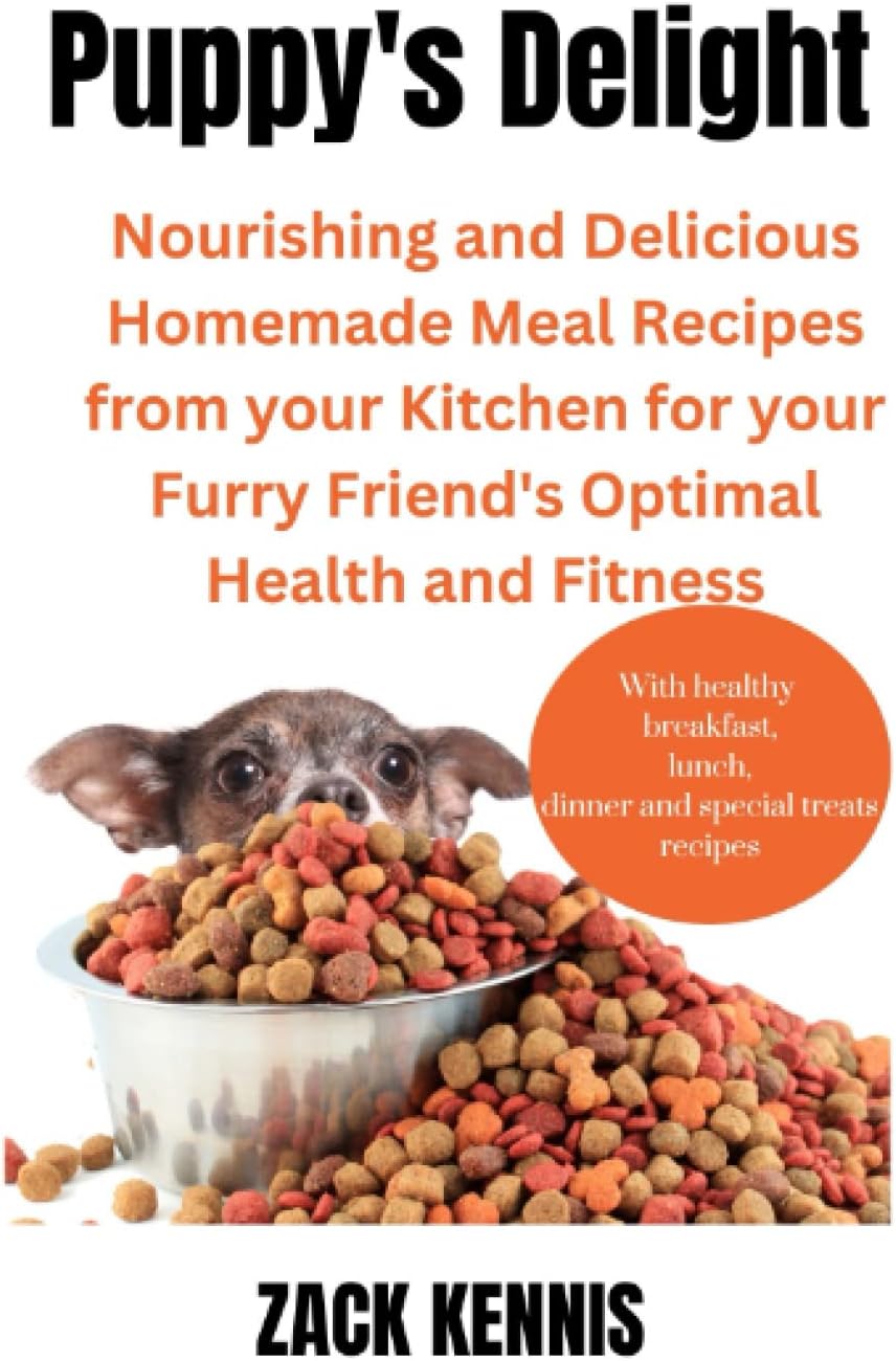 Puppy's Delight: Nourishing and Delicious Homemade Meal Recipes from your Kitchen for your Furry Friend's Optimal Health and Fitness