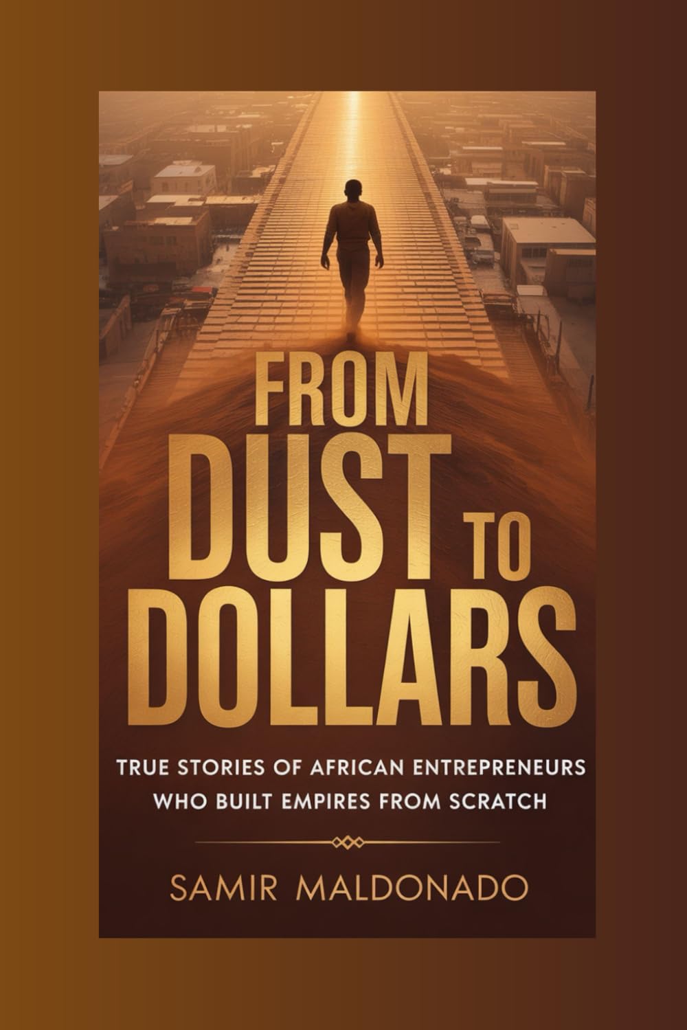 From Dust to Dollars: True Stories of African Entrepreneurs Who Built Empires from Scratch (From Nothing to Millions)