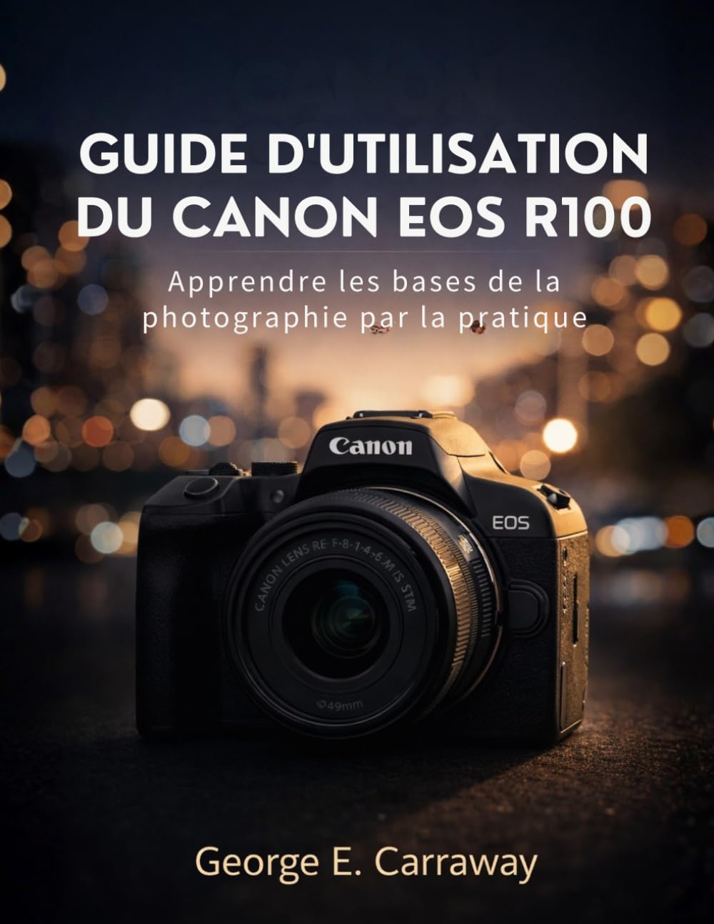 GUIDE D'UTILISATION DU CANON EOS R100: Apprendre les bases de la photographie par la pratique