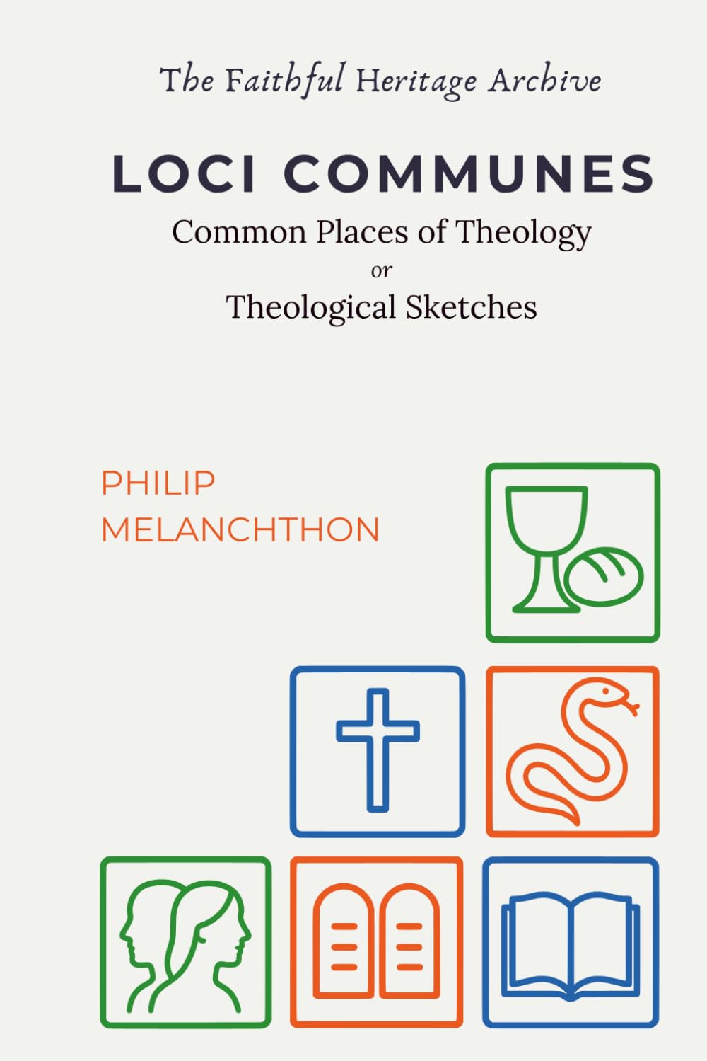 Loci Communes: Common Places of Theology or Theological Sketches: Philip Melanchthon’s Loci Communes rerum theologicarum, seu hypotyposes theologicae (the first protestant systematic theology)