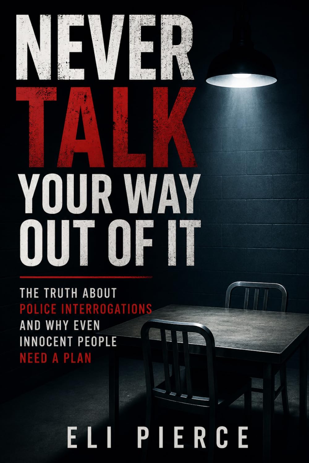 Never Talk Your Way Out of It: The Truth About Police Interrogations and Why Even Innocent People Need a Plan (The Citizen's Guide to Police Encounters and Constitutional Rights)