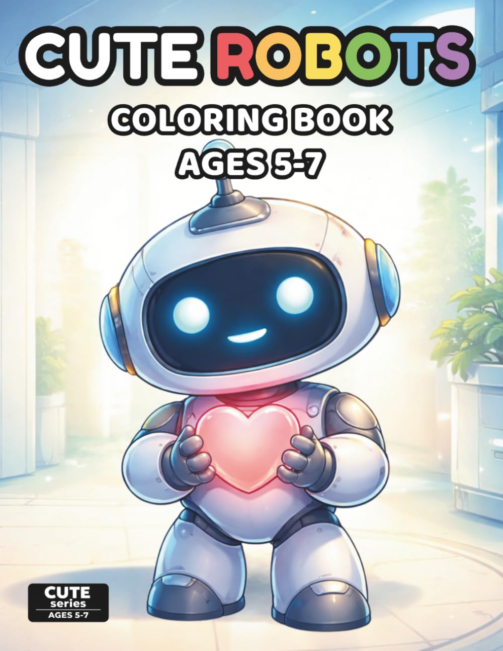 Cute Robots Coloring Book for Kids Ages 5-7: Simple and Fun Robot Coloring Pages with Cute Robots, Gadgets, Machines, and Space-Inspired Designs for ... and Young Kids (Cute Technology Series)