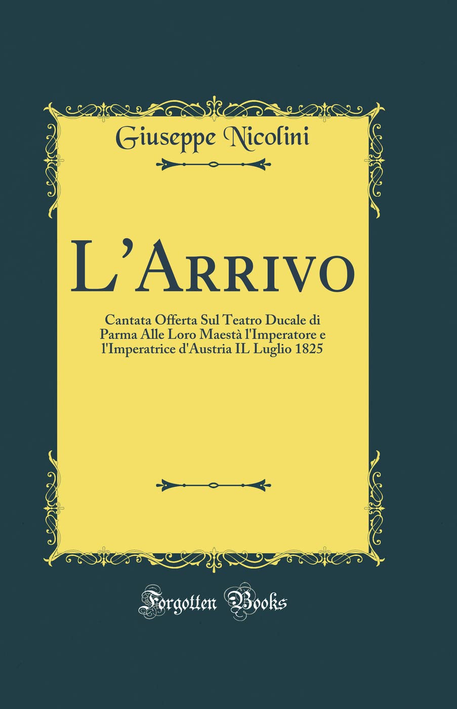 L'Arrivo: Cantata Offerta Sul Teatro Ducale di Parma Alle Loro Maestà l'Imperatore e l'Imperatrice d'Austria IL Luglio 1825 (Classic Reprint)