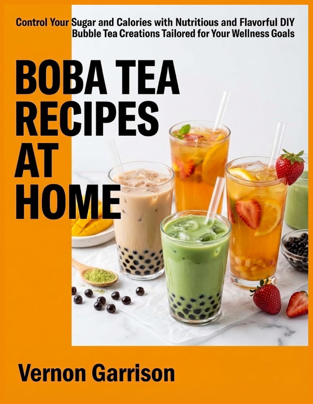 Boba Tea Recipes At Home: Control Your Sugar and Calories with Nutritious and Flavorful DIY Bubble Tea Creations Tailored for Your Wellness Goals