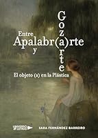 Entre Apalabr(a)rte y Goz(a)rte. El objeto (a) en la Plástica 8417436200 Book Cover